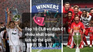 Top 10 CLB vô địch C1 nhiều nhất trong lịch sử thế giới